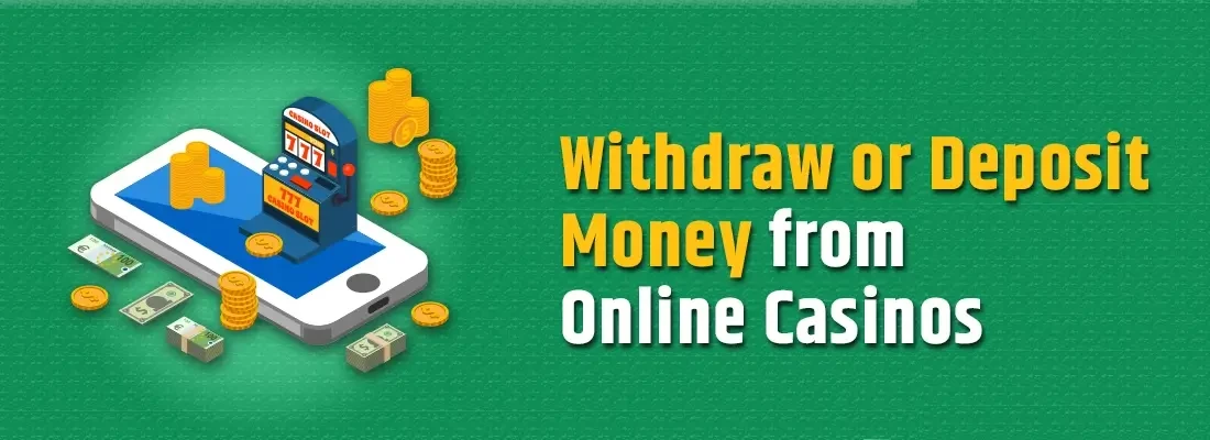 How to withdraw or deposit money from online casinos?